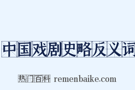中国戏剧史略反义词是什么意思的图片